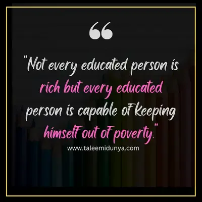 not every educated person is rich but every educated person is capable of keeping himself out of poverty.